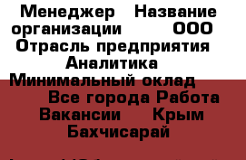 Менеджер › Название организации ­ Btt, ООО › Отрасль предприятия ­ Аналитика › Минимальный оклад ­ 35 000 - Все города Работа » Вакансии   . Крым,Бахчисарай